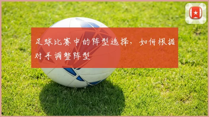 足球比赛中的阵型选择,如何根据对手调整阵型