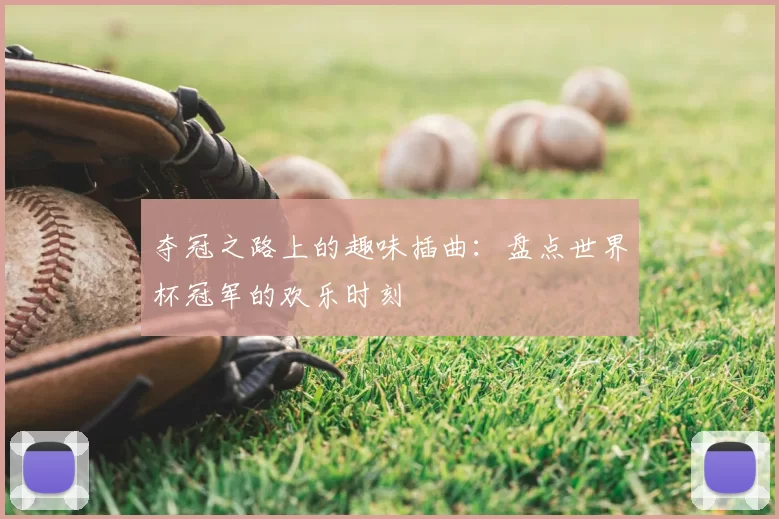 夺冠之路上的趣味插曲:盘点世界杯冠军的欢乐时刻