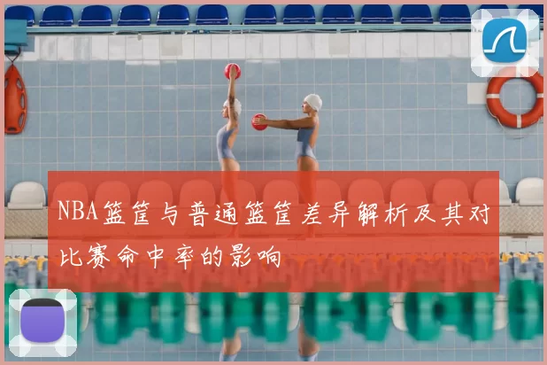 NBA篮筐与普通篮筐差异解析及其对比赛命中率的影响