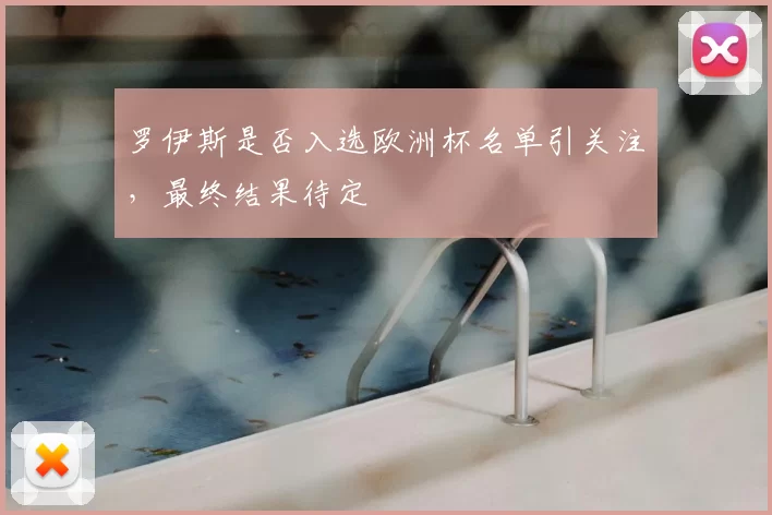 罗伊斯是否入选欧洲杯名单引关注,最终结果待定