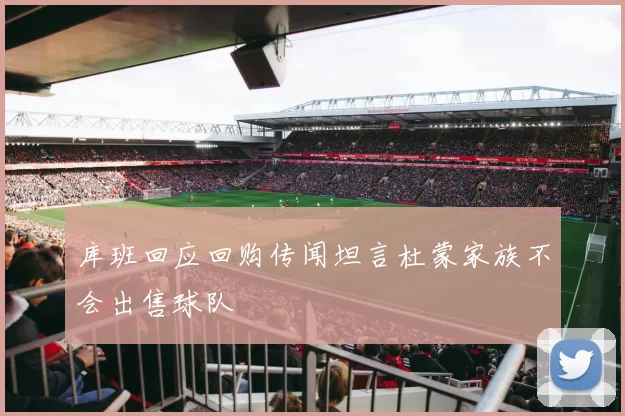 库班回应回购传闻坦言杜蒙家族不会出售球队
