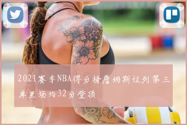 2021赛季NBA得分榜詹姆斯位列第三库里场均32分登顶