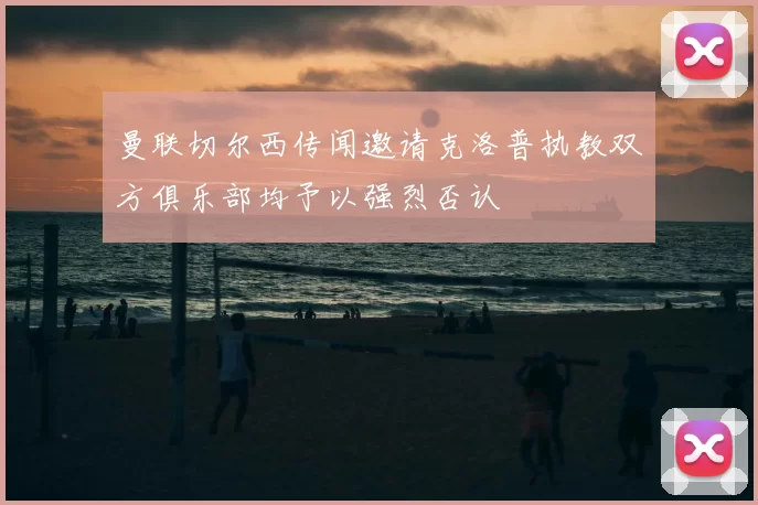 曼联切尔西传闻邀请克洛普执教双方俱乐部均予以强烈否认