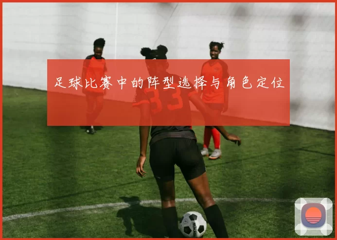 足球比赛中的阵型选择与角色定位