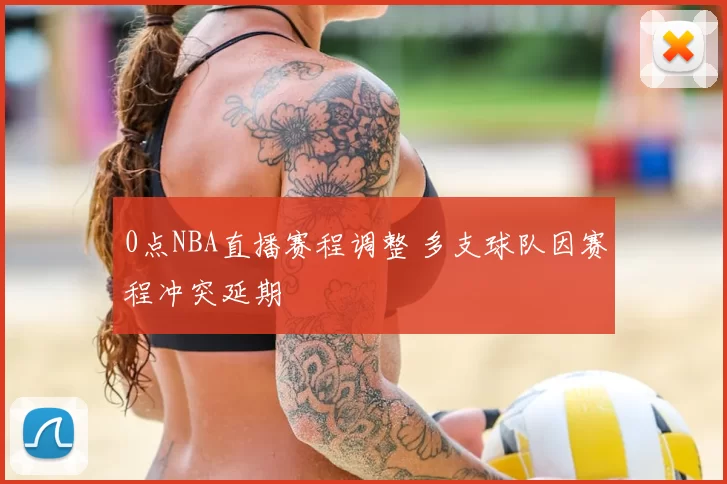 0点NBA直播赛程调整 多支球队因赛程冲突延期