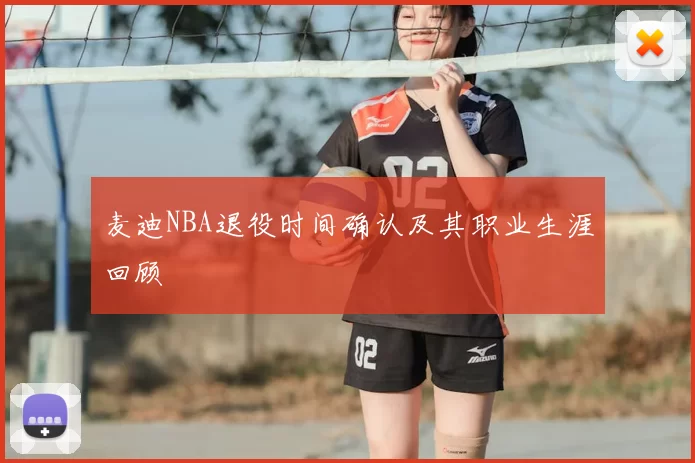 麦迪NBA退役时间确认及其职业生涯回顾