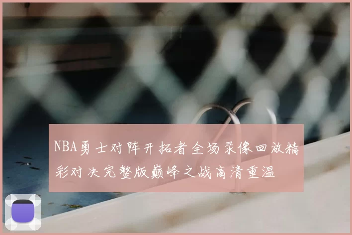NBA勇士对阵开拓者全场录像回放精彩对决完整版巅峰之战高清重温