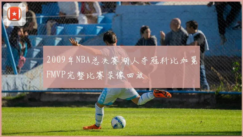 2009年NBA总决赛湖人夺冠科比加冕FMVP完整比赛录像回放