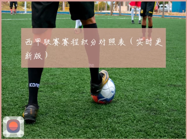 西甲联赛赛程积分对照表（实时更新版）