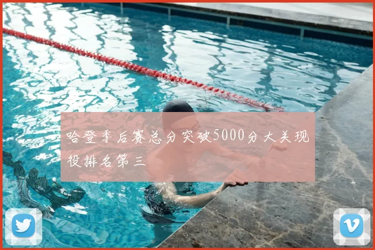 哈登季后赛总分突破5000分大关现役排名第三