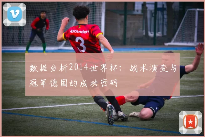 数据分析2014世界杯：战术演变与冠军德国的成功密码