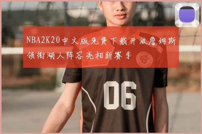 NBA2K20中文版免费下载开放詹姆斯领衔湖人阵容亮相新赛季