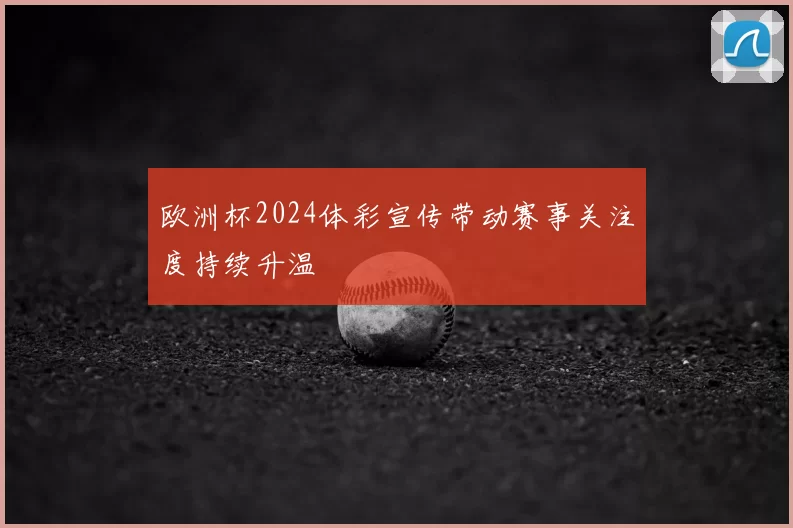 欧洲杯2024体彩宣传带动赛事关注度持续升温