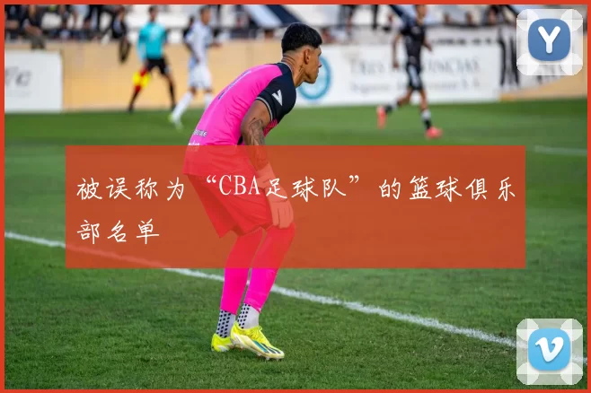 被误称为“CBA足球队”的篮球俱乐部名单
