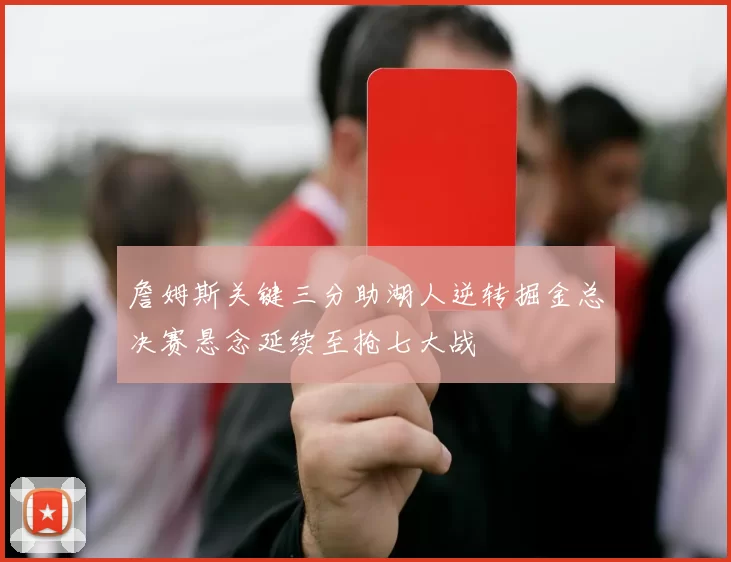 詹姆斯关键三分助湖人逆转掘金总决赛悬念延续至抢七大战