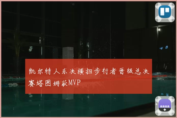 凯尔特人东决横扫步行者晋级总决赛塔图姆获MVP