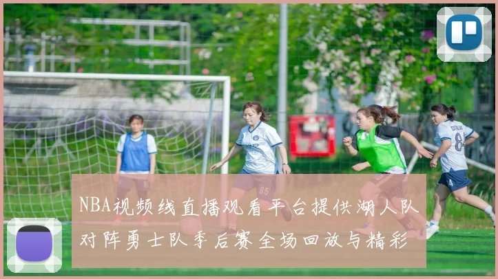 NBA视频线直播观看平台提供湖人队对阵勇士队季后赛全场回放与精彩集锦