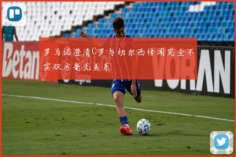 罗马诺澄清C罗与切尔西传闻完全不实双方毫无关系
