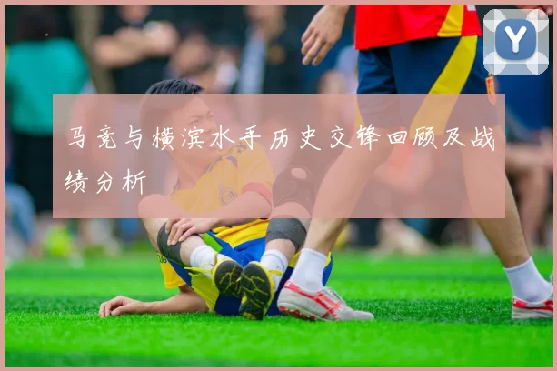 马竞与横滨水手历史交锋回顾及战绩分析