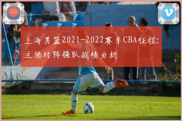 上海男篮2021-2022赛季CBA征程:主场对阵强队战绩分析