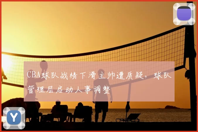 CBA球队战绩下滑主帅遭质疑，球队管理层启动人事调整