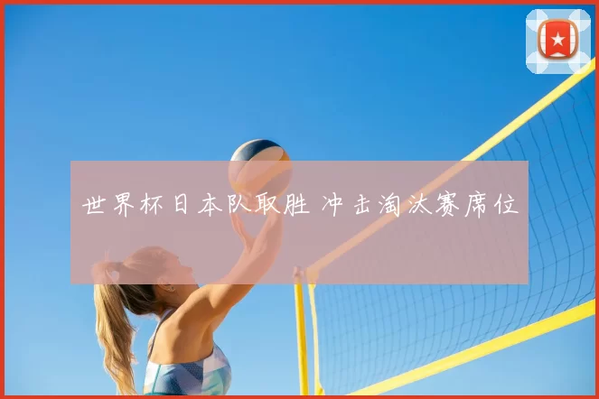 世界杯日本队取胜 冲击淘汰赛席位