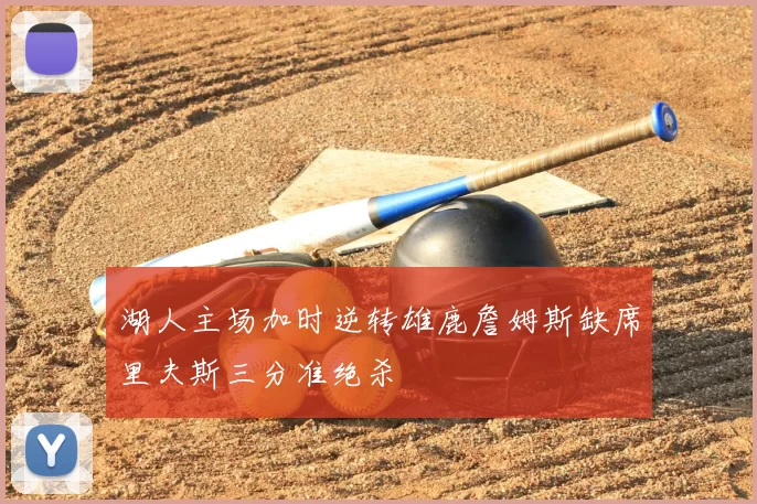 湖人主场加时逆转雄鹿詹姆斯缺席里夫斯三分准绝杀
