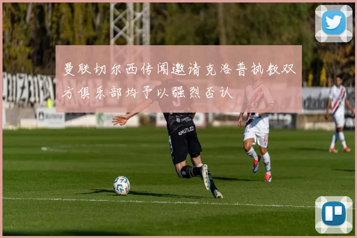 曼联切尔西传闻邀请克洛普执教双方俱乐部均予以强烈否认