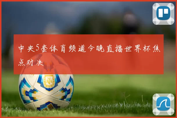 中央5套体育频道今晚直播世界杯焦点对决