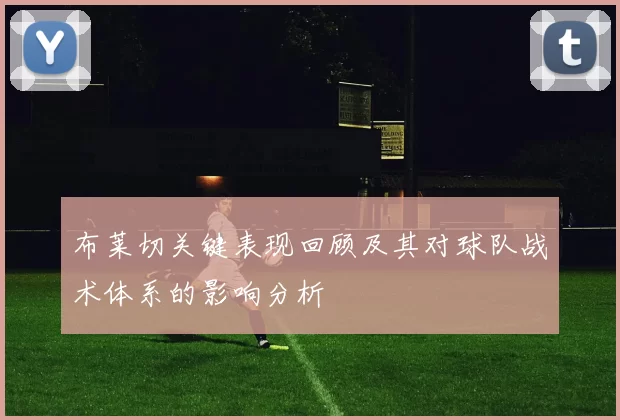 布莱切关键表现回顾及其对球队战术体系的影响分析