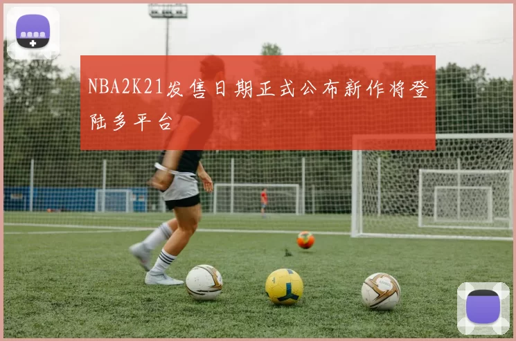 NBA2K21发售日期正式公布新作将登陆多平台