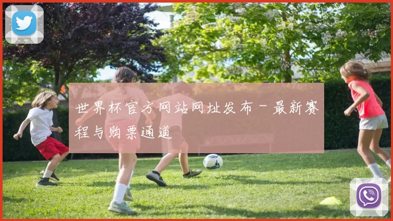 世界杯官方网站网址发布 - 最新赛程与购票通道