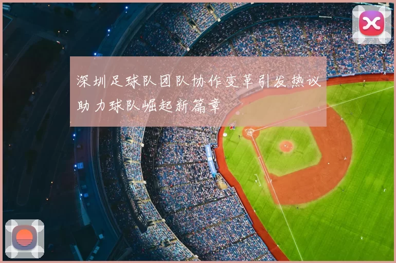 深圳足球队团队协作变革引发热议助力球队崛起新篇章