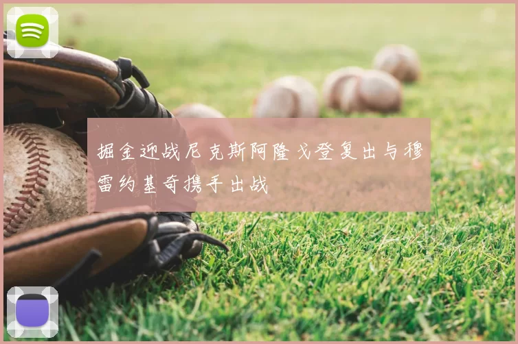 掘金迎战尼克斯阿隆戈登复出与穆雷约基奇携手出战
