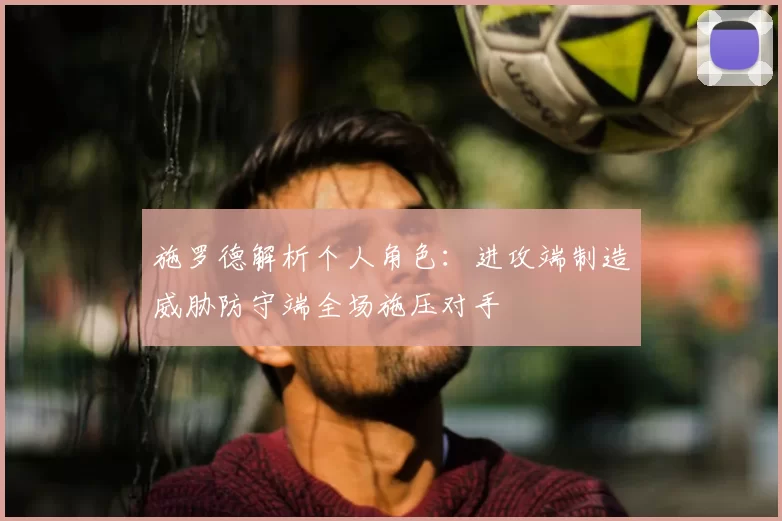 施罗德解析个人角色：进攻端制造威胁防守端全场施压对手