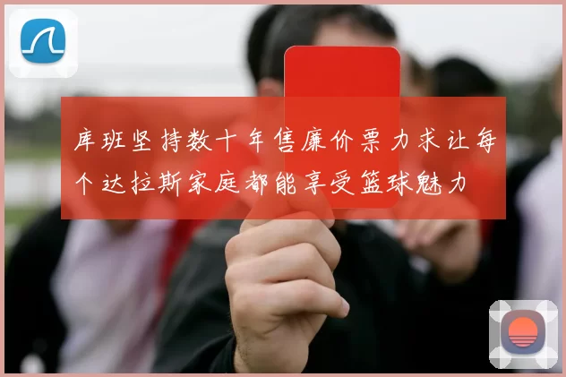 库班坚持数十年售廉价票力求让每个达拉斯家庭都能享受篮球魅力