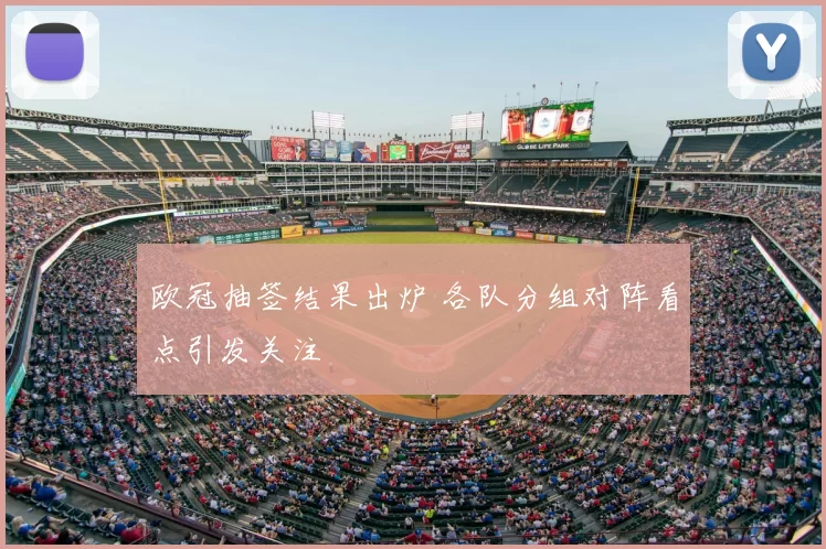 欧冠抽签结果出炉 各队分组对阵看点引发关注
