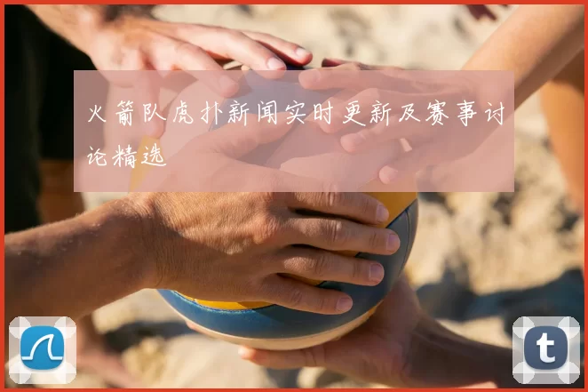 火箭队虎扑新闻实时更新及赛事讨论精选