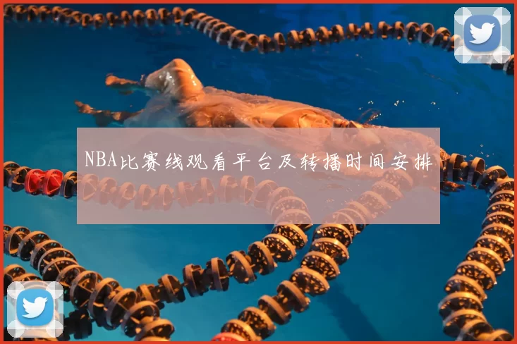 NBA比赛线观看平台及转播时间安排