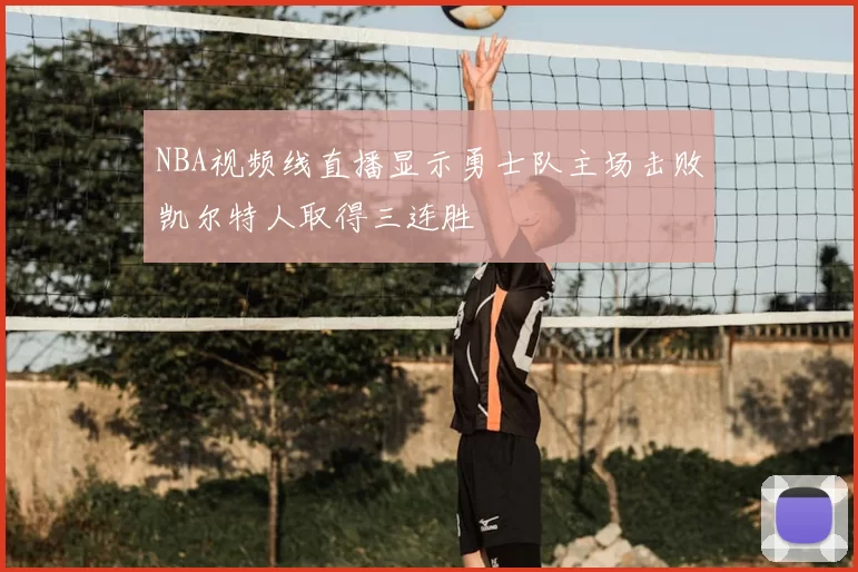 NBA视频线直播显示勇士队主场击败凯尔特人取得三连胜