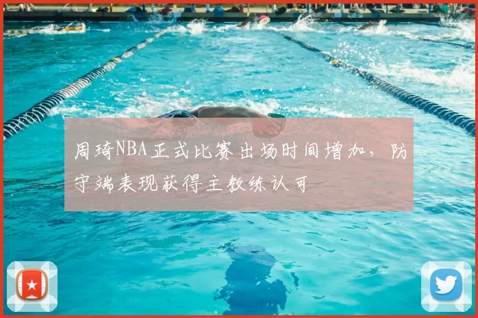 周琦NBA正式比赛出场时间增加,防守端表现获得主教练认可
