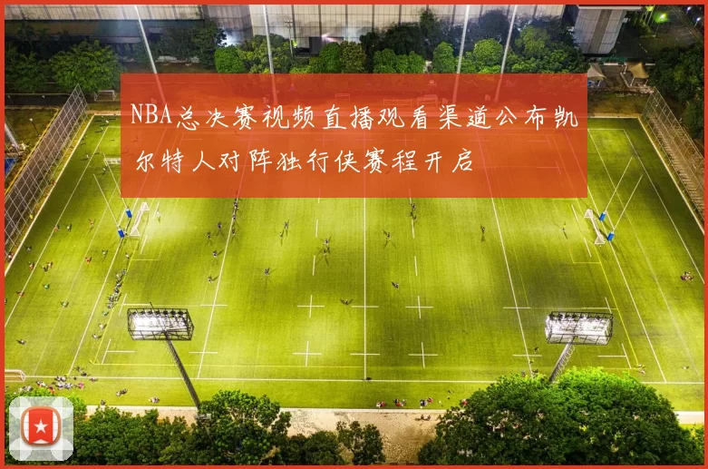 NBA总决赛视频直播观看渠道公布凯尔特人对阵独行侠赛程开启