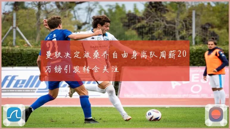 曼联决定放桑乔自由身离队周薪20万镑引发转会关注