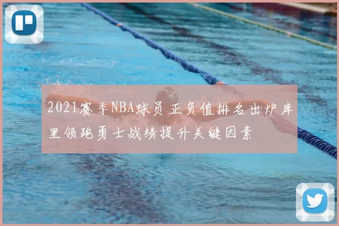 2021赛季NBA球员正负值排名出炉库里领跑勇士战绩提升关键因素