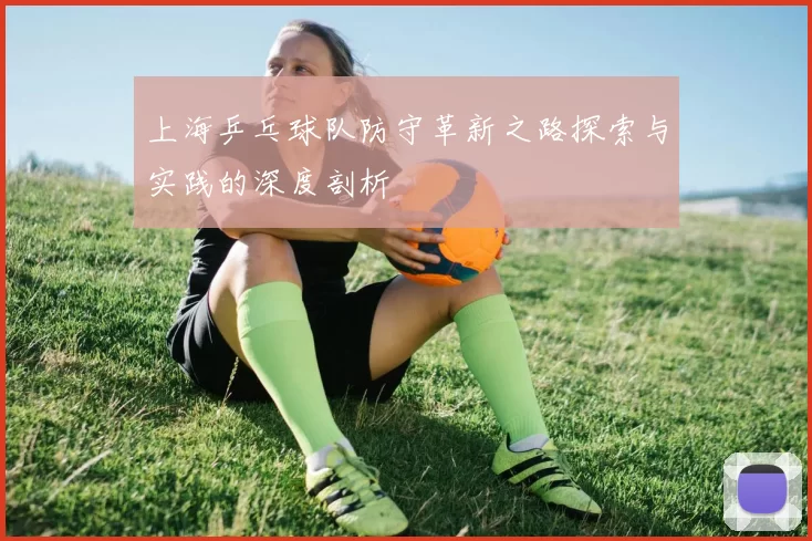 上海乒乓球队防守革新之路探索与实践的深度剖析