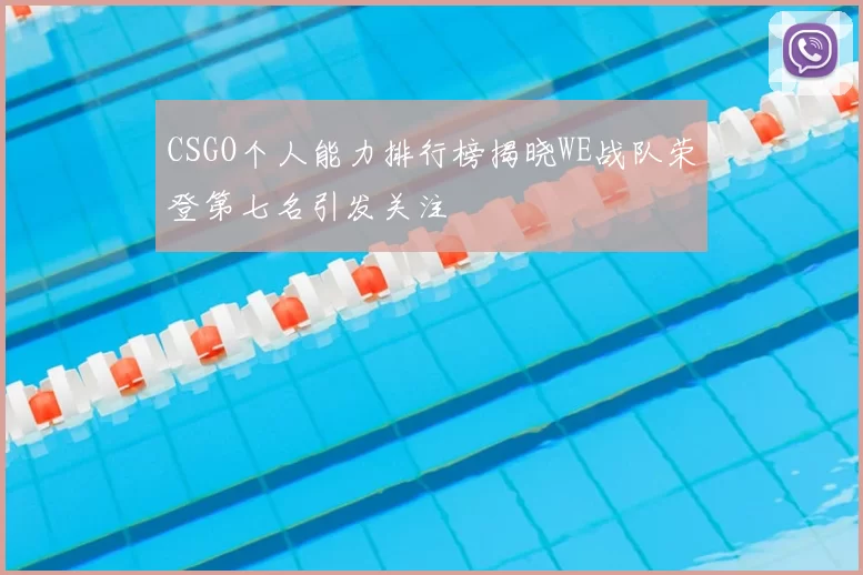 CSGO个人能力排行榜揭晓WE战队荣登第七名引发关注