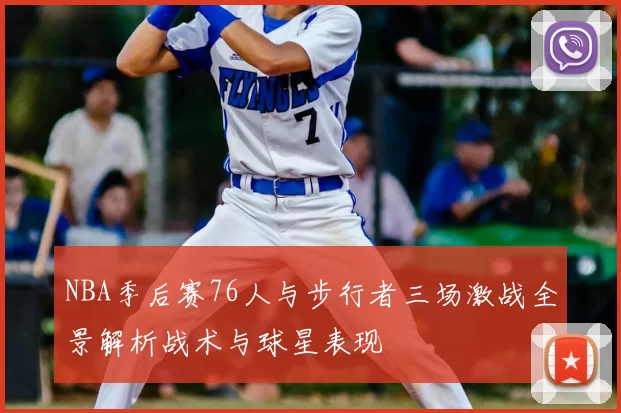 NBA季后赛76人与步行者三场激战全景解析战术与球星表现