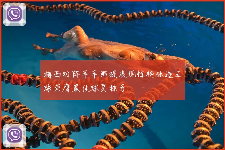 梅西对阵辛辛那提表现惊艳独造五球荣膺最佳球员称号