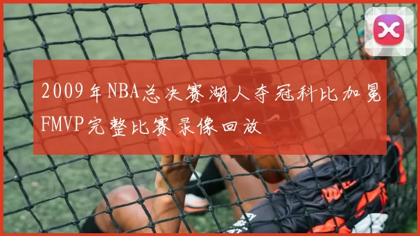 2009年NBA总决赛湖人夺冠科比加冕FMVP完整比赛录像回放