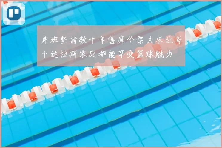 库班坚持数十年售廉价票力求让每个达拉斯家庭都能享受篮球魅力